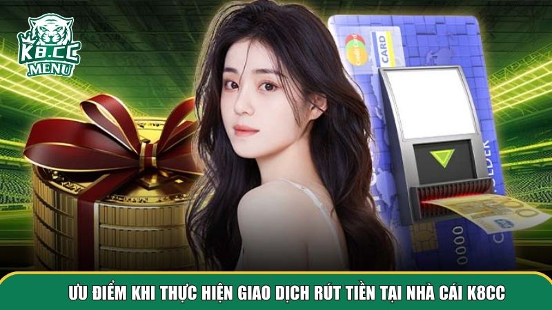 2 rut tien k8cc Ưu điểm khi thực hiện giao dịch rút tiền K8CC